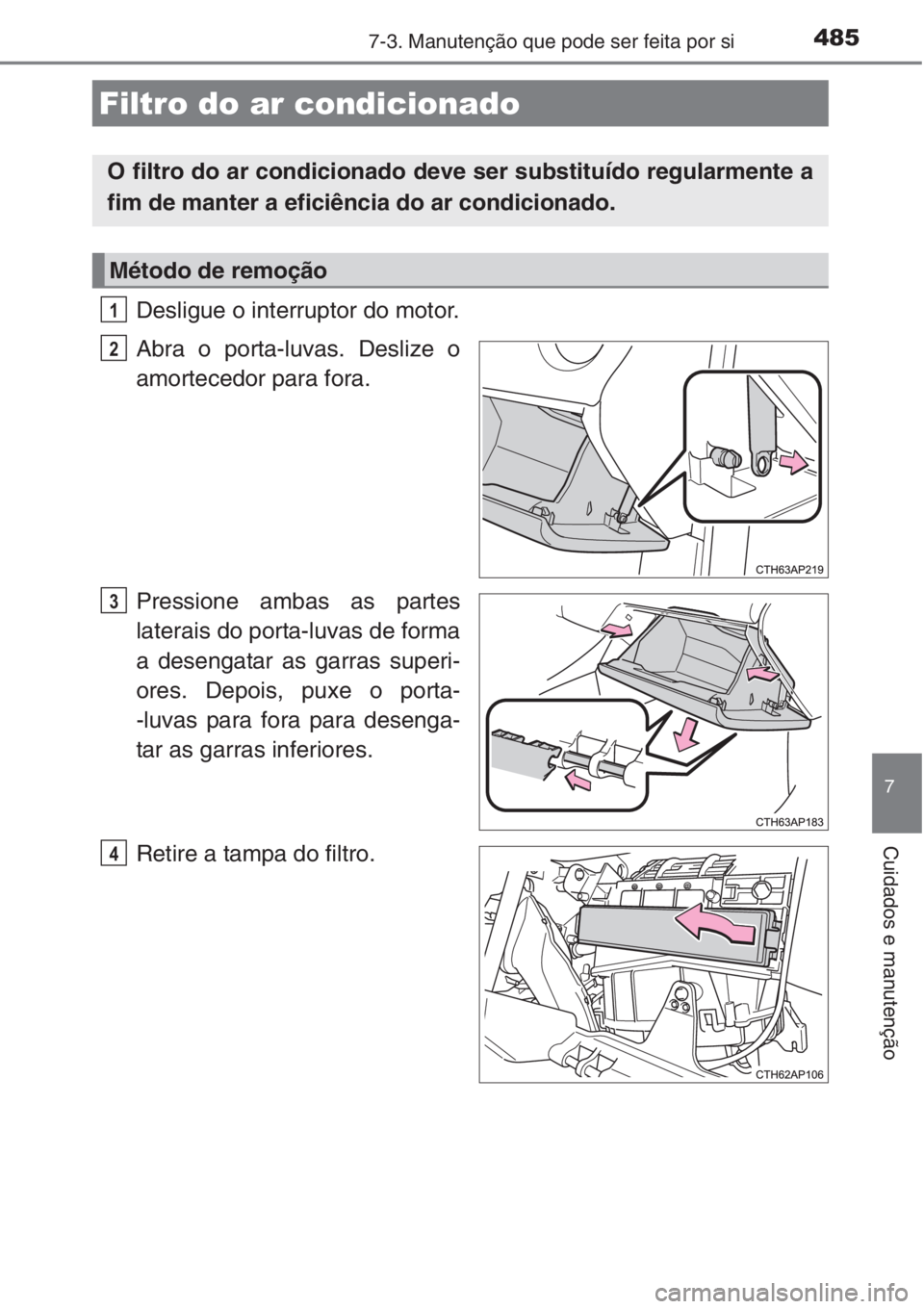 TOYOTA AURIS 2016  Manual de utilização (in Portuguese) 4857-3. Manutenção que pode ser feita por si
7
Cuidados e manutenção
Desligue o interruptor do motor. 
Abra o porta-luvas. Deslize o
amortecedor para fora.
Pressione ambas as partes
laterais do po