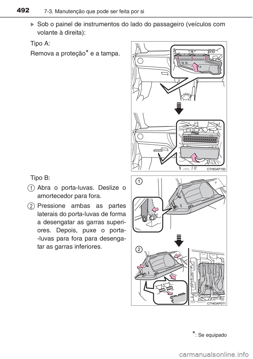 TOYOTA AURIS 2016  Manual de utilização (in Portuguese) 4927-3. Manutenção que pode ser feita por si
�XSob o painel de instrumentos do lado do passageiro (veículos com
volante à direita):
Tipo A:
Remova a proteção
* e a tampa.
Tipo B:
Abra o porta-lu