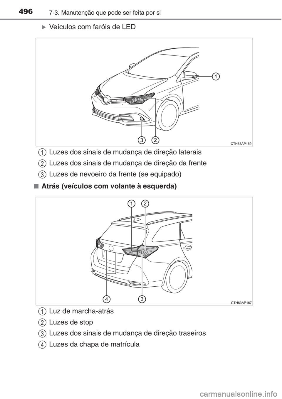 TOYOTA AURIS 2016  Manual de utilização (in Portuguese) 4967-3. Manutenção que pode ser feita por si
�XVeículos com faróis de LED
■Atrás (veículos com volante à esquerda)
Luzes dos sinais de mudança de direção laterais
Luzes dos sinais de mudan