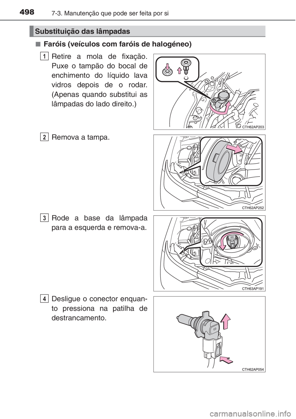 TOYOTA AURIS 2016  Manual de utilização (in Portuguese) 4987-3. Manutenção que pode ser feita por si
■Faróis (veículos com faróis de halogéneo)
Retire a mola de fixação.
Puxe o tampão do bocal de
enchimento do líquido lava
vidros depois de o ro