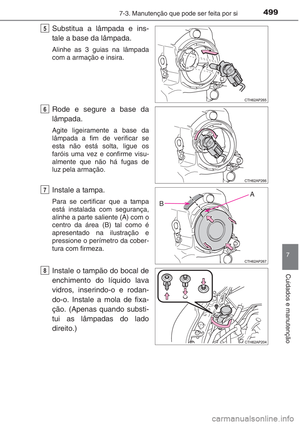 TOYOTA AURIS 2016  Manual de utilização (in Portuguese) 4997-3. Manutenção que pode ser feita por si
7
Cuidados e manutenção
Substitua a lâmpada e ins-
tale a base da lâmpada. 
Alinhe as 3 guias na lâmpada
com a armação e insira.
Rode e segure a b