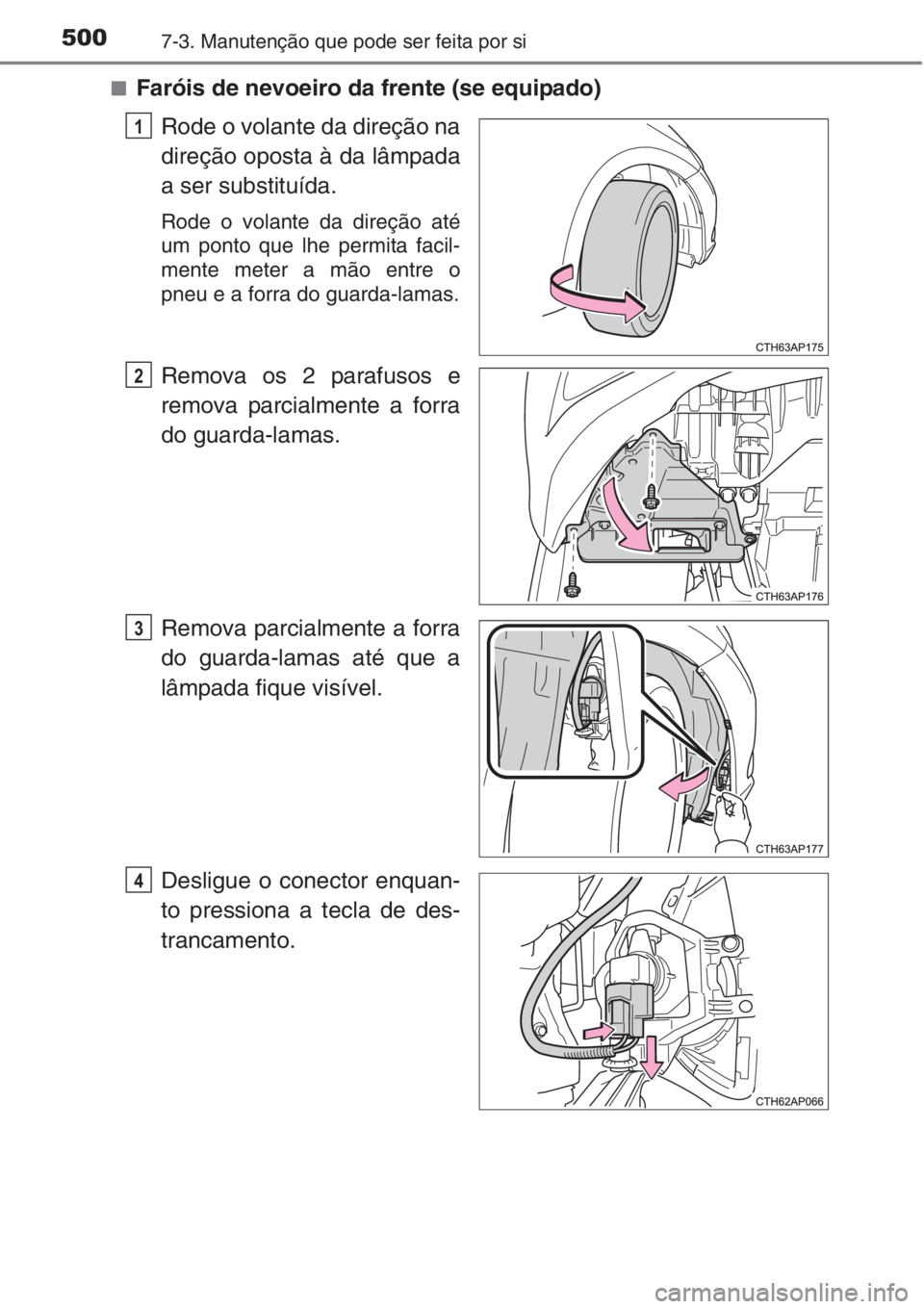 TOYOTA AURIS 2016  Manual de utilização (in Portuguese) 5007-3. Manutenção que pode ser feita por si
■Faróis de nevoeiro da frente (se equipado)
Rode o volante da direção na
direção oposta à da lâmpada
a ser substituída.
Rode o volante da dire