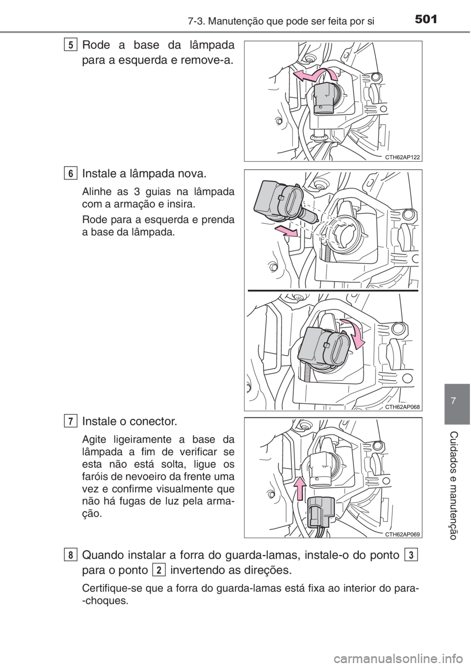 TOYOTA AURIS 2016  Manual de utilização (in Portuguese) 5017-3. Manutenção que pode ser feita por si
7
Cuidados e manutenção
Rode a base da lâmpada
para a esquerda e remove-a.
Instale a lâmpada nova.
Alinhe as 3 guias na lâmpada
com a armação e in