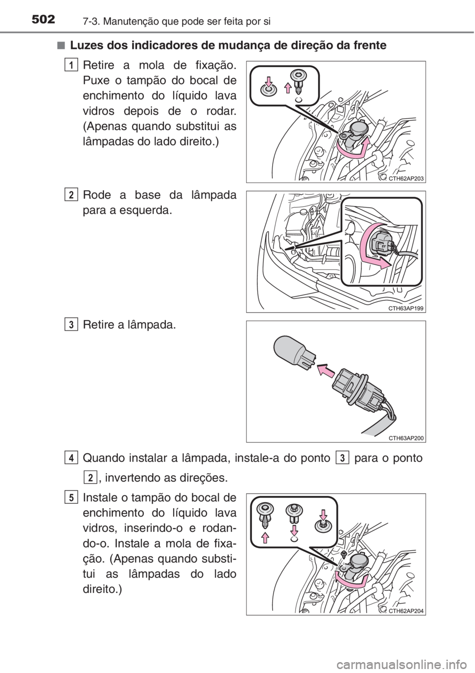TOYOTA AURIS 2016  Manual de utilização (in Portuguese) 5027-3. Manutenção que pode ser feita por si
■Luzes dos indicadores de mudança de direção da frente
Retire a mola de fixação.
Puxe o tampão do bocal de
enchimento do líquido lava
vidros dep