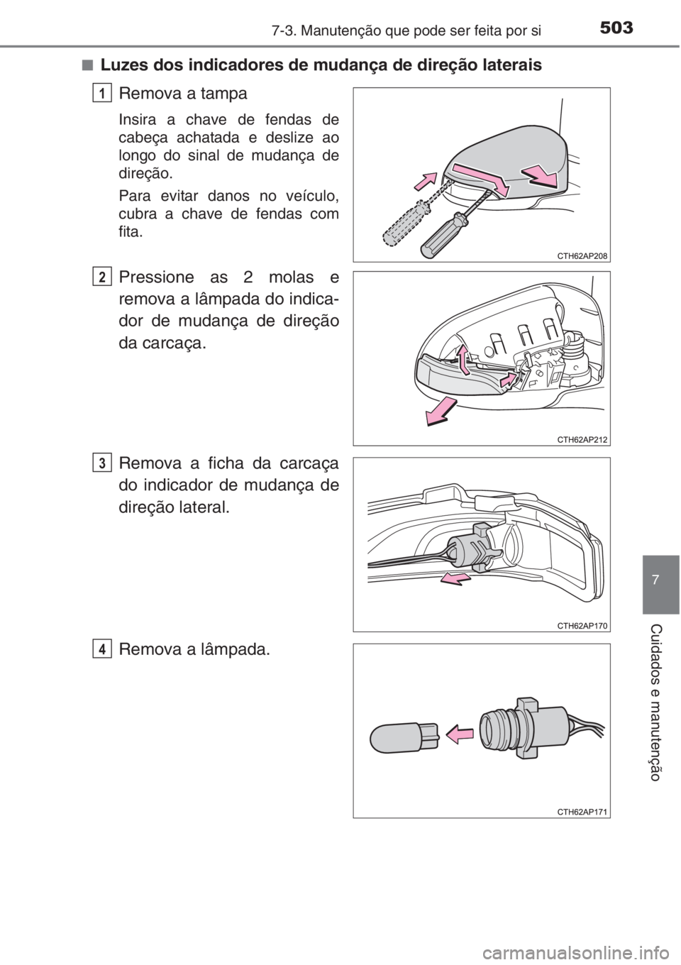 TOYOTA AURIS 2016  Manual de utilização (in Portuguese) 5037-3. Manutenção que pode ser feita por si
7
Cuidados e manutenção
■Luzes dos indicadores de mudança de direção laterais
Remova a tampa
Insira a chave de fendas de
cabeça achatada e desliz