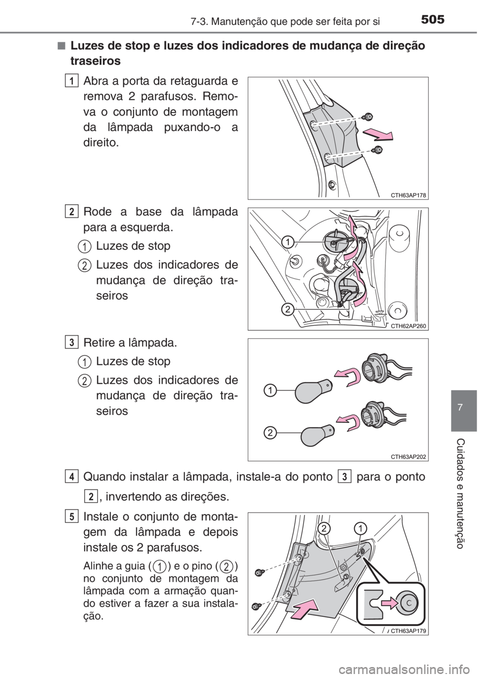 TOYOTA AURIS 2016  Manual de utilização (in Portuguese) 5057-3. Manutenção que pode ser feita por si
7
Cuidados e manutenção
■Luzes de stop e luzes dos indicadores de mudança de direção
traseiros
Abra a porta da retaguarda e
remova 2 parafusos. Re