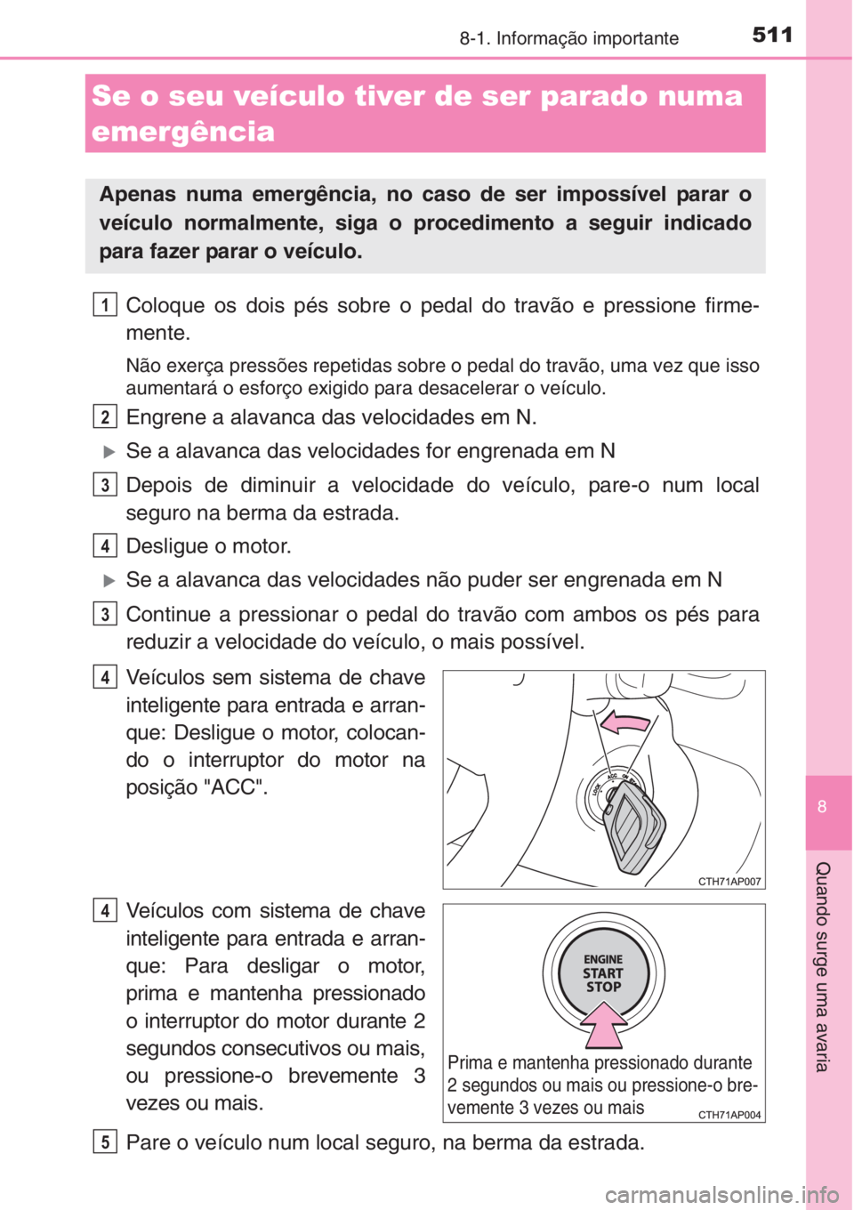TOYOTA AURIS 2016 Manual de utilização (in Portuguese) 5118-1. Informação importante
8
Quando surge uma avaria
Coloque os dois pés sobre o pedal do travão e pressione firme-
mente.
Não exerça pressões repetidas sobre o pedal do travão, uma vez que TOYOTA AURIS 2016 Manual de utilização (in Portuguese) 5118-1. Informação importante
8
Quando surge uma avaria
Coloque os dois pés sobre o pedal do travão e pressione firme-
mente.
Não exerça pressões repetidas sobre o pedal do travão, uma vez que