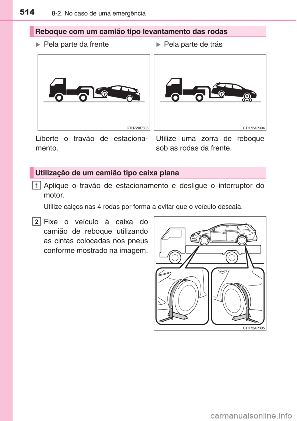 TOYOTA AURIS 2016  Manual de utilização (in Portuguese) 5148-2. No caso de uma emergência
Aplique o travão de estacionamento e desligue o interruptor do
motor.
Utilize calços nas 4 rodas por forma a evitar que o veículo descaia.
Fixe o veículo à caix