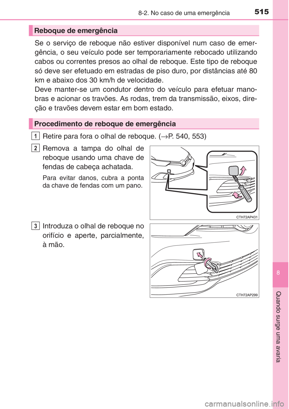 TOYOTA AURIS 2016  Manual de utilização (in Portuguese) 5158-2. No caso de uma emergência
8
Quando surge uma avaria
Se o serviço de reboque não estiver disponível num caso de emer-
gência, o seu veículo pode ser temporariamente rebocado utilizando
ca