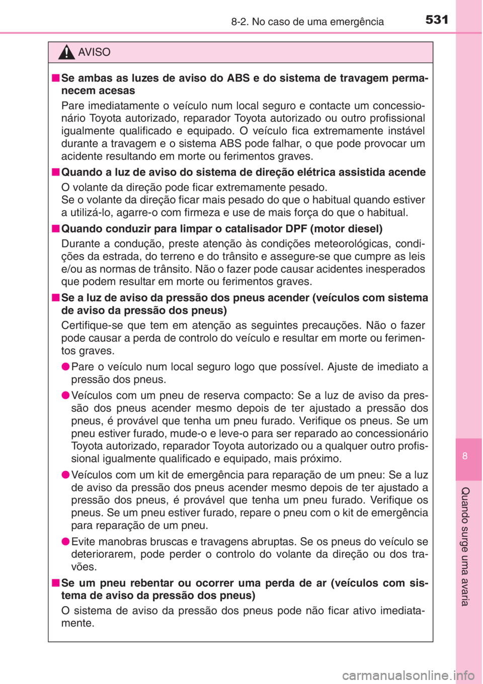 TOYOTA AURIS 2016  Manual de utilização (in Portuguese) 5318-2. No caso de uma emergência
8
Quando surge uma avaria
AV I S O
■Se ambas as luzes de aviso do ABS e do sistema de travagem perma-
necem acesas
Pare imediatamente o veículo num local seguro e