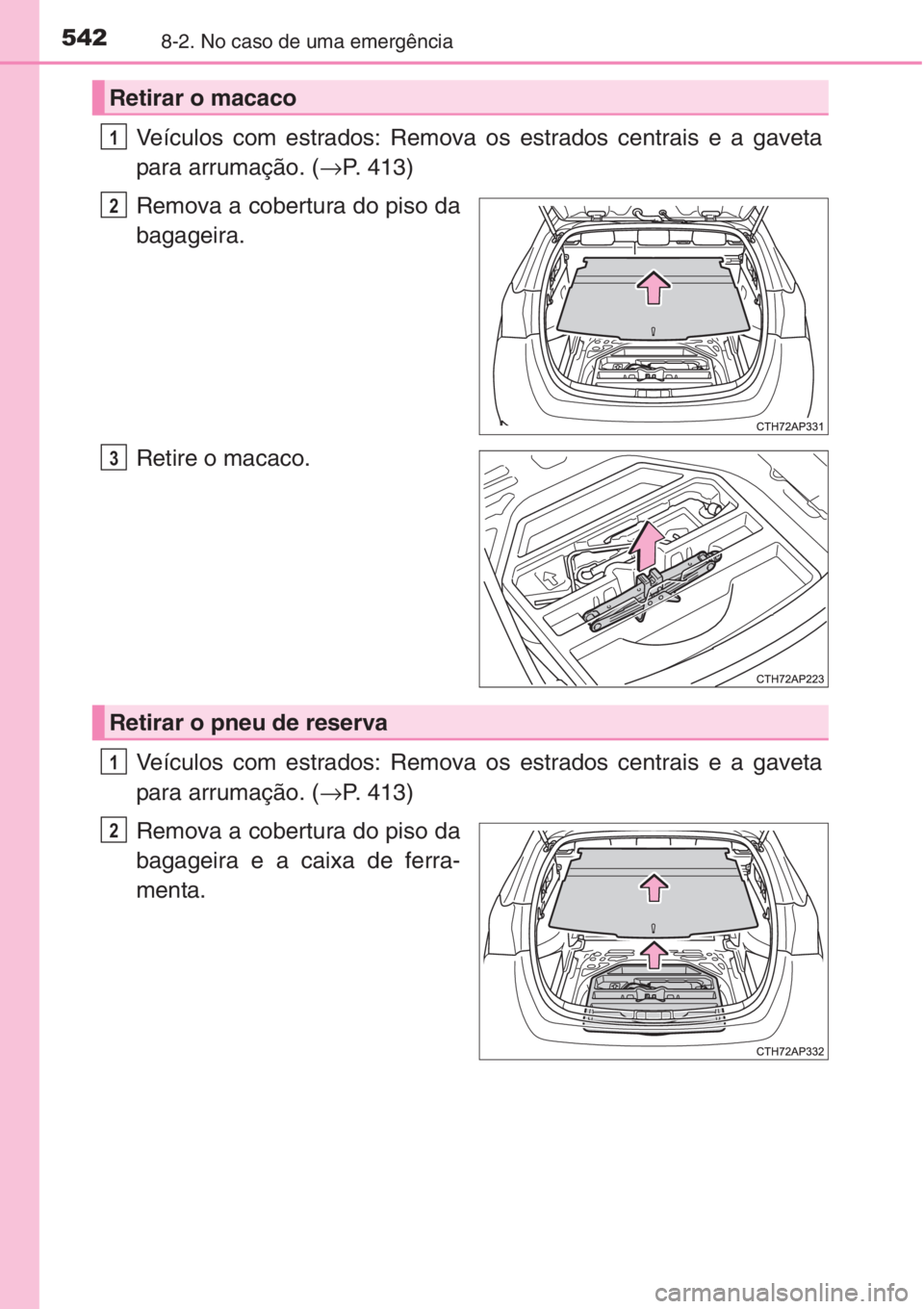 TOYOTA AURIS 2016  Manual de utilização (in Portuguese) 5428-2. No caso de uma emergência
Veículos com estrados: Remova os estrados centrais e a gaveta
para arrumação. (→P. 413)
Remova a cobertura do piso da
bagageira.
Retire o macaco.
Veículos com 