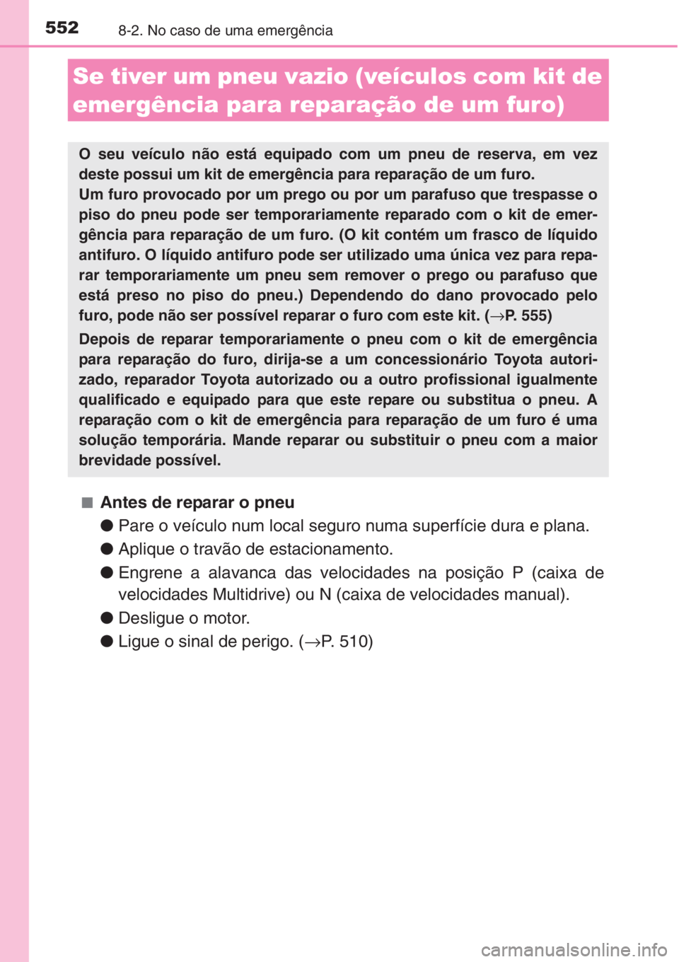 TOYOTA AURIS 2016  Manual de utilização (in Portuguese) 5528-2. No caso de uma emergência
■Antes de reparar o pneu
●Pare o veículo num local seguro numa superfície dura e plana. 
●Aplique o travão de estacionamento.
●Engrene a alavanca das velo