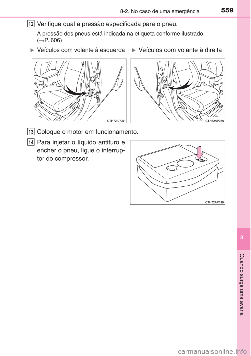 TOYOTA AURIS 2016  Manual de utilização (in Portuguese) 5598-2. No caso de uma emergência
8
Quando surge uma avaria
Verifique qual a pressão especificada para o pneu.
A pressão dos pneus está indicada na etiqueta conforme ilustrado. 
(→P. 606)
Coloqu