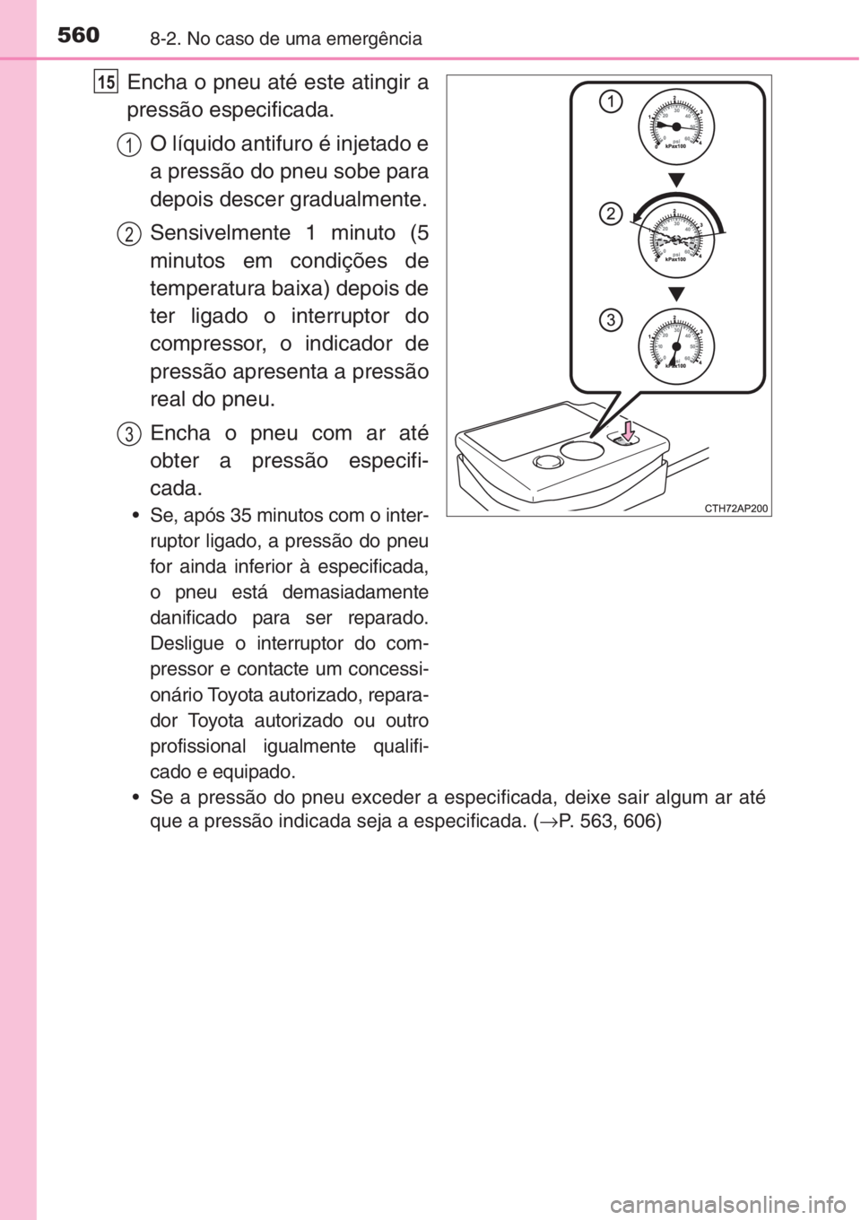 TOYOTA AURIS 2016  Manual de utilização (in Portuguese) 5608-2. No caso de uma emergência
Encha o pneu até este atingir a
pressão especificada.
O líquido antifuro é injetado e
a pressão do pneu sobe para
depois descer gradualmente.
Sensivelmente 1 mi