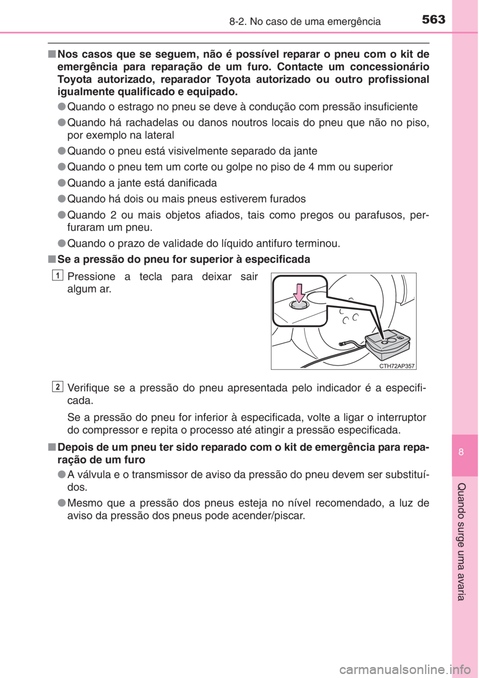 TOYOTA AURIS 2016  Manual de utilização (in Portuguese) 5638-2. No caso de uma emergência
8
Quando surge uma avaria
■Nos casos que se seguem, não é possível reparar o pneu com o kit de
emergência para reparação de um furo. Contacte um concessioná
