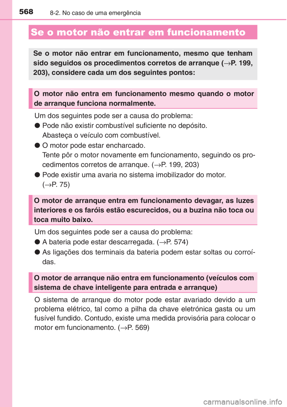 TOYOTA AURIS 2016  Manual de utilização (in Portuguese) 5688-2. No caso de uma emergência
Um dos seguintes pode ser a causa do problema:
●Pode não existir combustível suficiente no depósito.
Abasteça o veículo com combustível.
●O motor pode esta