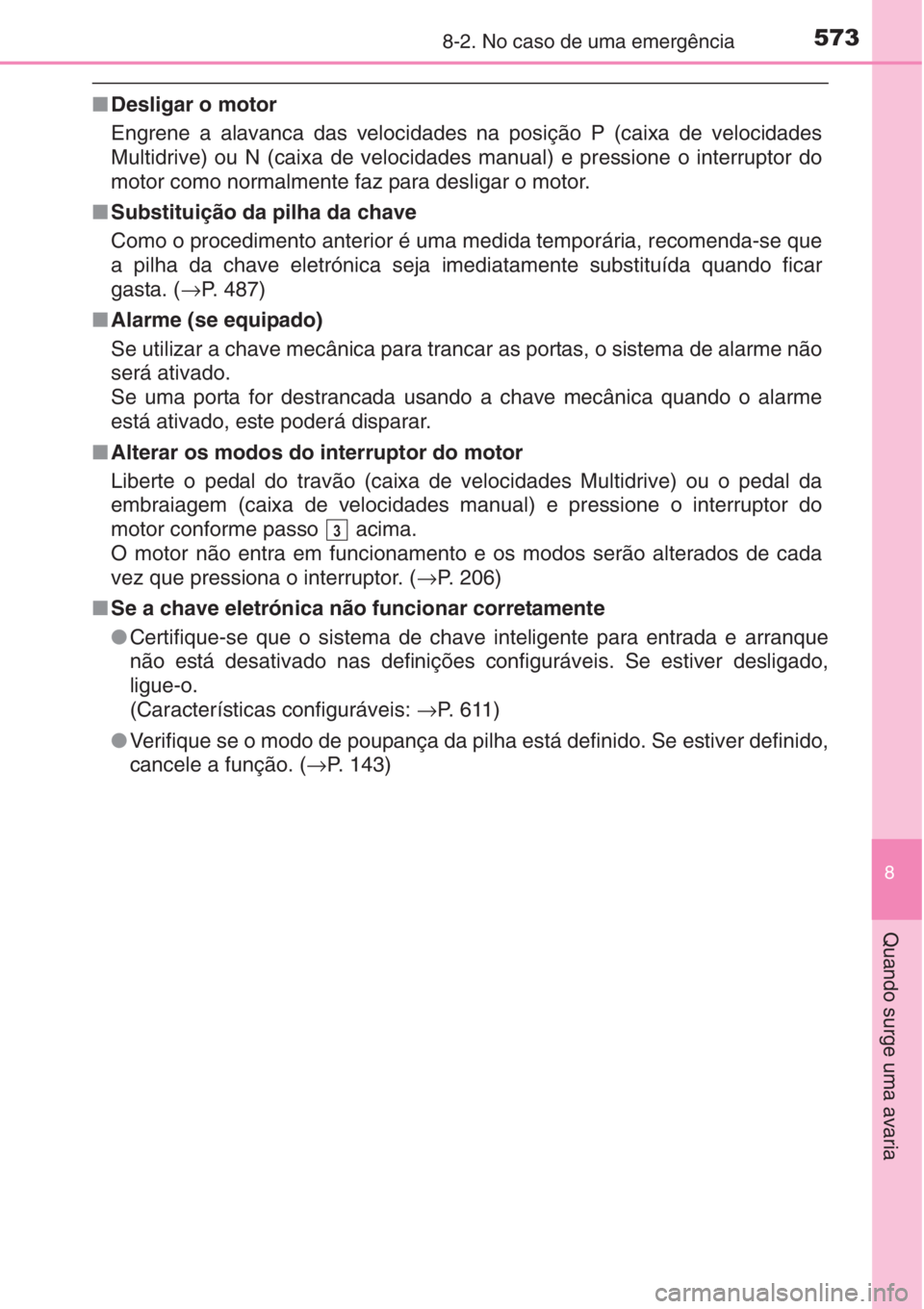 TOYOTA AURIS 2016  Manual de utilização (in Portuguese) 5738-2. No caso de uma emergência
8
Quando surge uma avaria
■Desligar o motor
Engrene a alavanca das velocidades na posição P (caixa de velocidades
Multidrive) ou N (caixa de velocidades manual) 