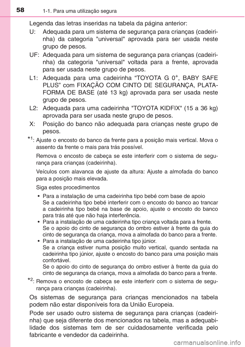 TOYOTA AURIS 2016 Manual de utilização (in Portuguese) 581-1. Para uma utilização segura
Legenda das letras inseridas na tabela da página anterior:
U: Adequada para um sistema de segurança para crianças (cadeiri-
nha) da categoria "universal" TOYOTA AURIS 2016 Manual de utilização (in Portuguese) 581-1. Para uma utilização segura
Legenda das letras inseridas na tabela da página anterior:
U: Adequada para um sistema de segurança para crianças (cadeiri-
nha) da categoria "universal"