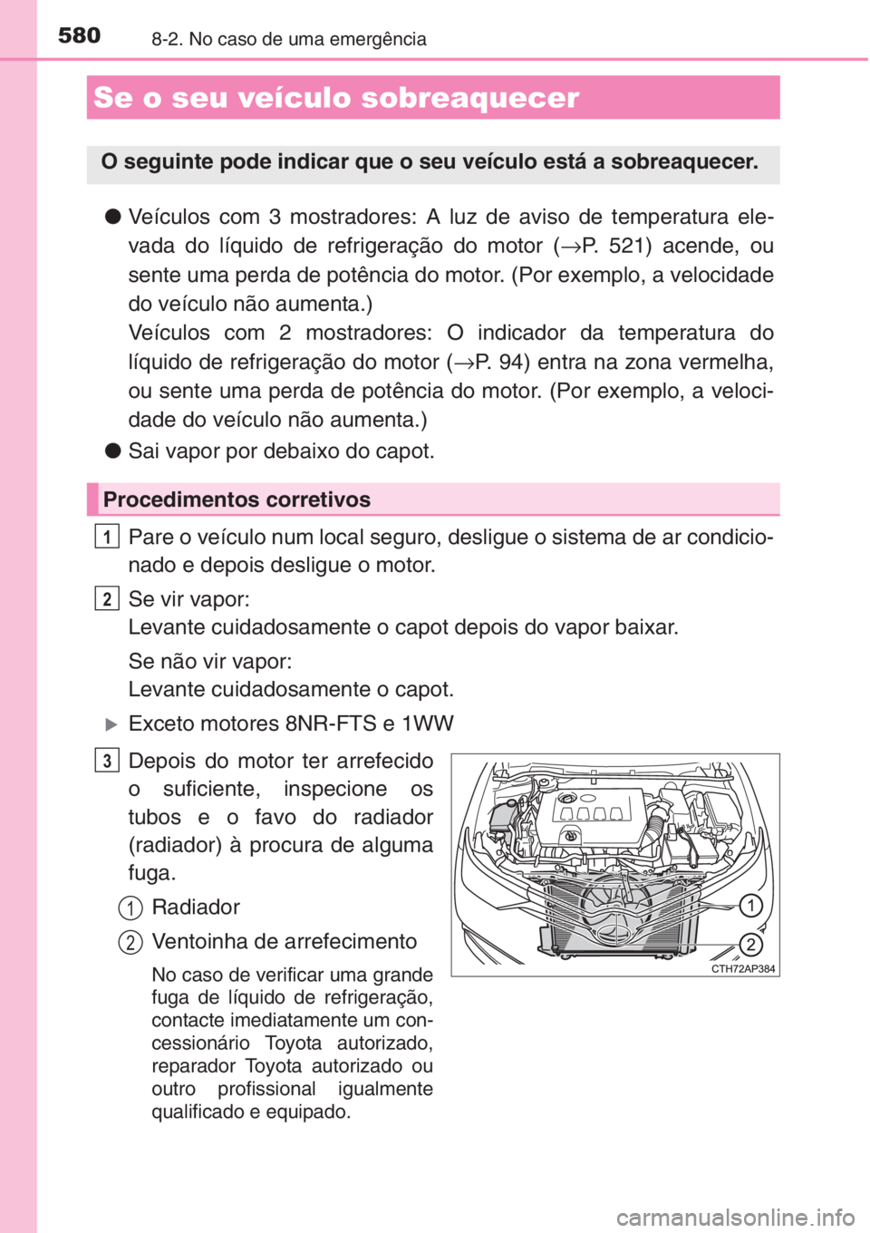 TOYOTA AURIS 2016  Manual de utilização (in Portuguese) 5808-2. No caso de uma emergência
●Veículos com 3 mostradores: A luz de aviso de temperatura ele-
vada do líquido de refrigeração do motor (→P. 521) acende, ou
sente uma perda de potência do