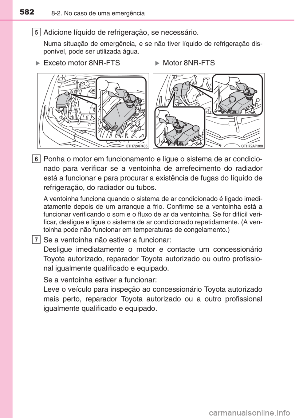 TOYOTA AURIS 2016  Manual de utilização (in Portuguese) 5828-2. No caso de uma emergência
Adicione líquido de refrigeração, se necessário.
Numa situação de emergência, e se não tiver líquido de refrigeração dis-
ponível, pode ser utilizada ág