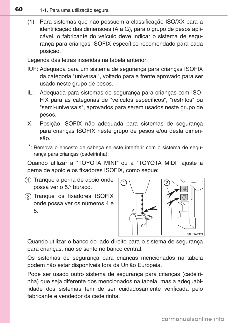 TOYOTA AURIS 2016 Manual de utilização (in Portuguese) 601-1. Para uma utilização segura
(1) Para sistemas que não possuem a classificação ISO/XX para a
identificação das dimensões (A a G), para o grupo de pesos apli-
cável, o fabricante do veíc TOYOTA AURIS 2016 Manual de utilização (in Portuguese) 601-1. Para uma utilização segura
(1) Para sistemas que não possuem a classificação ISO/XX para a
identificação das dimensões (A a G), para o grupo de pesos apli-
cável, o fabricante do veíc