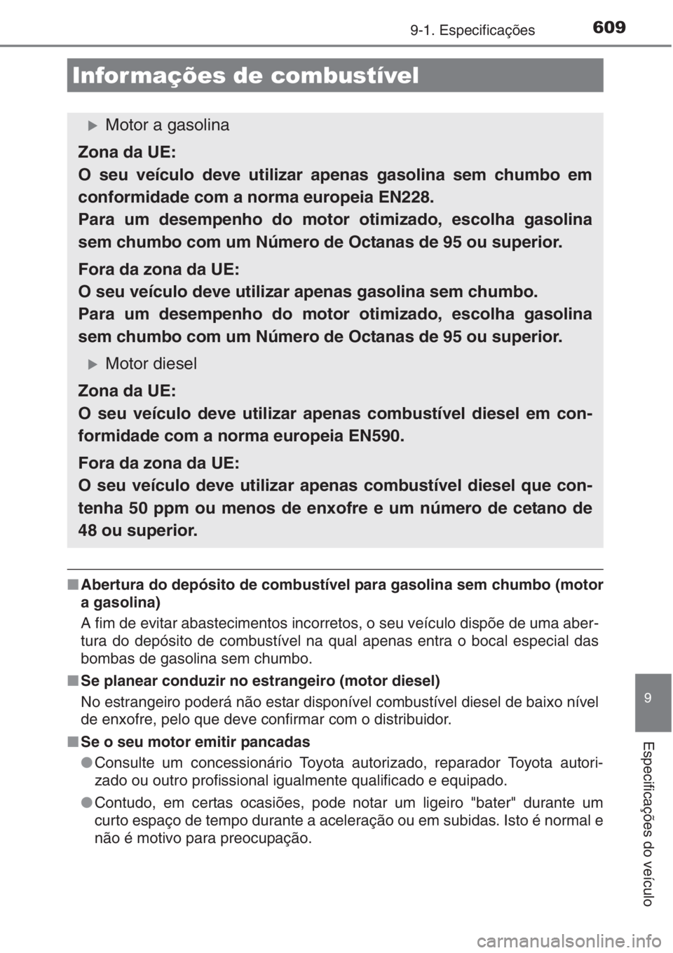 TOYOTA AURIS 2016 Manual de utilização (in Portuguese) 6099-1. Especificações
9
Especificações do veículo
■Abertura do depósito de combustível para gasolina sem chumbo (motor
a gasolina)
A fim de evitar abastecimentos incorretos, o seu veículo d TOYOTA AURIS 2016 Manual de utilização (in Portuguese) 6099-1. Especificações
9
Especificações do veículo
■Abertura do depósito de combustível para gasolina sem chumbo (motor
a gasolina)
A fim de evitar abastecimentos incorretos, o seu veículo d