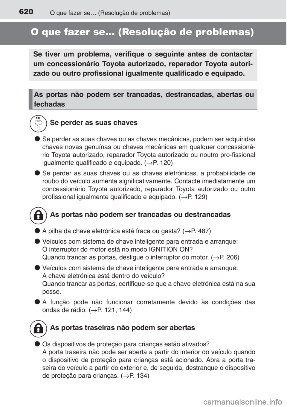 TOYOTA AURIS 2016  Manual de utilização (in Portuguese) 620O que fazer se… (Resolução de problemas)
O que fazer se… (Resolução de problemas)
●Se perder as suas chaves ou as chaves mecânicas, podem ser adquiridas
chaves novas genuínas ou chaves 