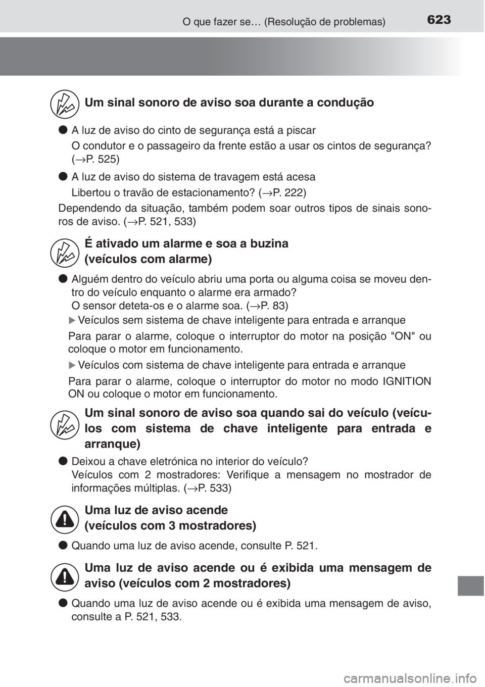 TOYOTA AURIS 2016  Manual de utilização (in Portuguese) 623O que fazer se… (Resolução de problemas)
●A luz de aviso do cinto de segurança está a piscar
O condutor e o passageiro da frente estão a usar os cintos de segurança?
(→P. 525)
●A luz 