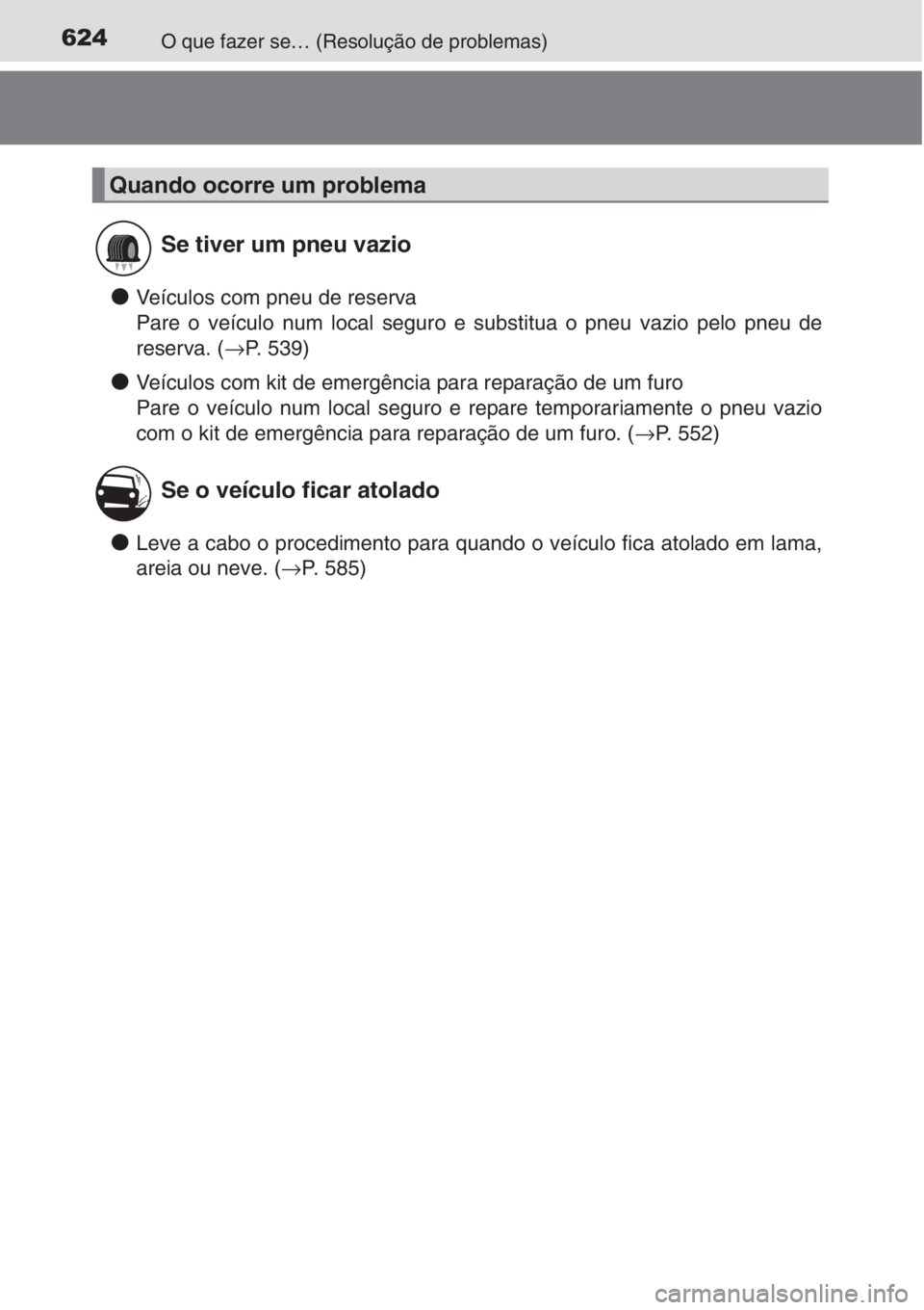 TOYOTA AURIS 2016  Manual de utilização (in Portuguese) 624O que fazer se… (Resolução de problemas)
●Veículos com pneu de reserva
Pare o veículo num local seguro e substitua o pneu vazio pelo pneu de
reserva. (→P. 539)
●Veículos com kit de eme