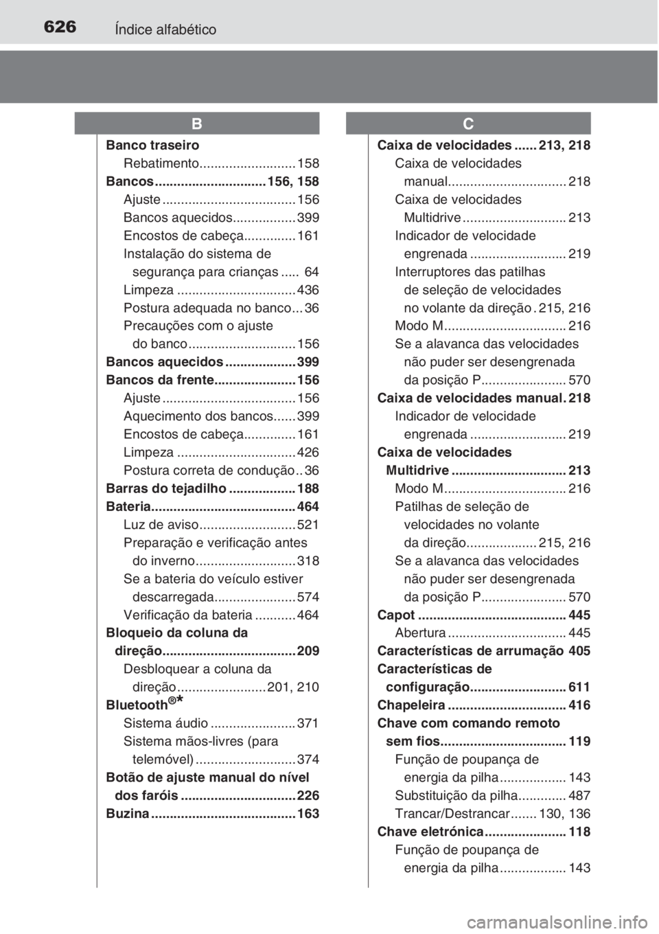 TOYOTA AURIS 2016 Manual de utilização (in Portuguese) 626Índice alfabético
Banco traseiro
Rebatimento.......................... 158
Bancos .............................. 156, 158
Ajuste .................................... 156
Bancos aquecidos......... TOYOTA AURIS 2016 Manual de utilização (in Portuguese) 626Índice alfabético
Banco traseiro
Rebatimento.......................... 158
Bancos .............................. 156, 158
Ajuste .................................... 156
Bancos aquecidos.........