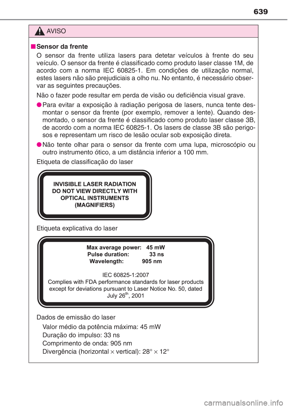 TOYOTA AURIS 2016  Manual de utilização (in Portuguese) 639
AV I S O
■Sensor da frente
O sensor da frente utiliza lasers para detetar veículos à frente do seu
veículo. O sensor da frente é classificado como produto laser classe 1M, de
acordo com a no