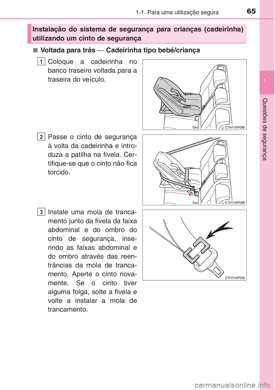 TOYOTA AURIS 2016  Manual de utilização (in Portuguese) 651-1. Para uma utilização segura
1
Questões de segurança
■Voltada para trás ⎯ Cadeirinha tipo bebé/criança
Coloque a cadeirinha no
banco traseiro voltada para a
traseira do veículo.
Passe