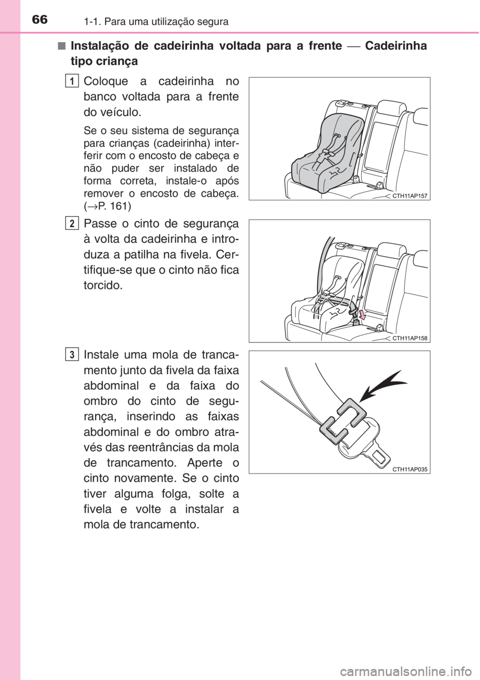 TOYOTA AURIS 2016  Manual de utilização (in Portuguese) 661-1. Para uma utilização segura
■Instalação de cadeirinha voltada para a frente ⎯ Cadeirinha
tipo criança
Coloque a cadeirinha no
banco voltada para a frente
do veículo.
Se o seu sistema d