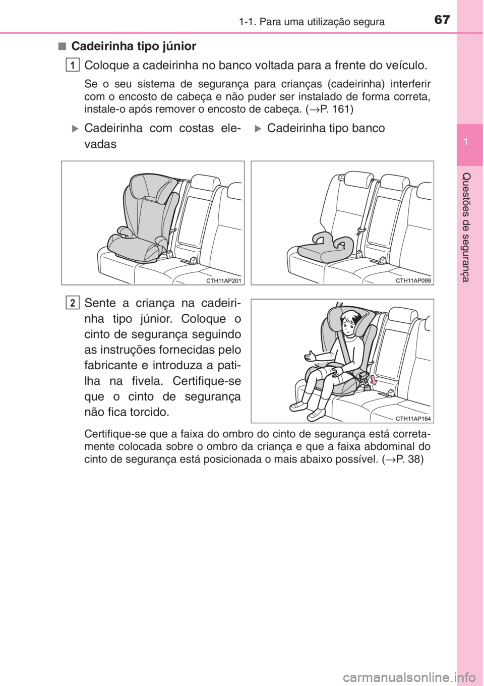 TOYOTA AURIS 2016  Manual de utilização (in Portuguese) 671-1. Para uma utilização segura
1
Questões de segurança
■Cadeirinha tipo júnior
Coloque a cadeirinha no banco voltada para a frente do veículo.
Se o seu sistema de segurança para crianças 
