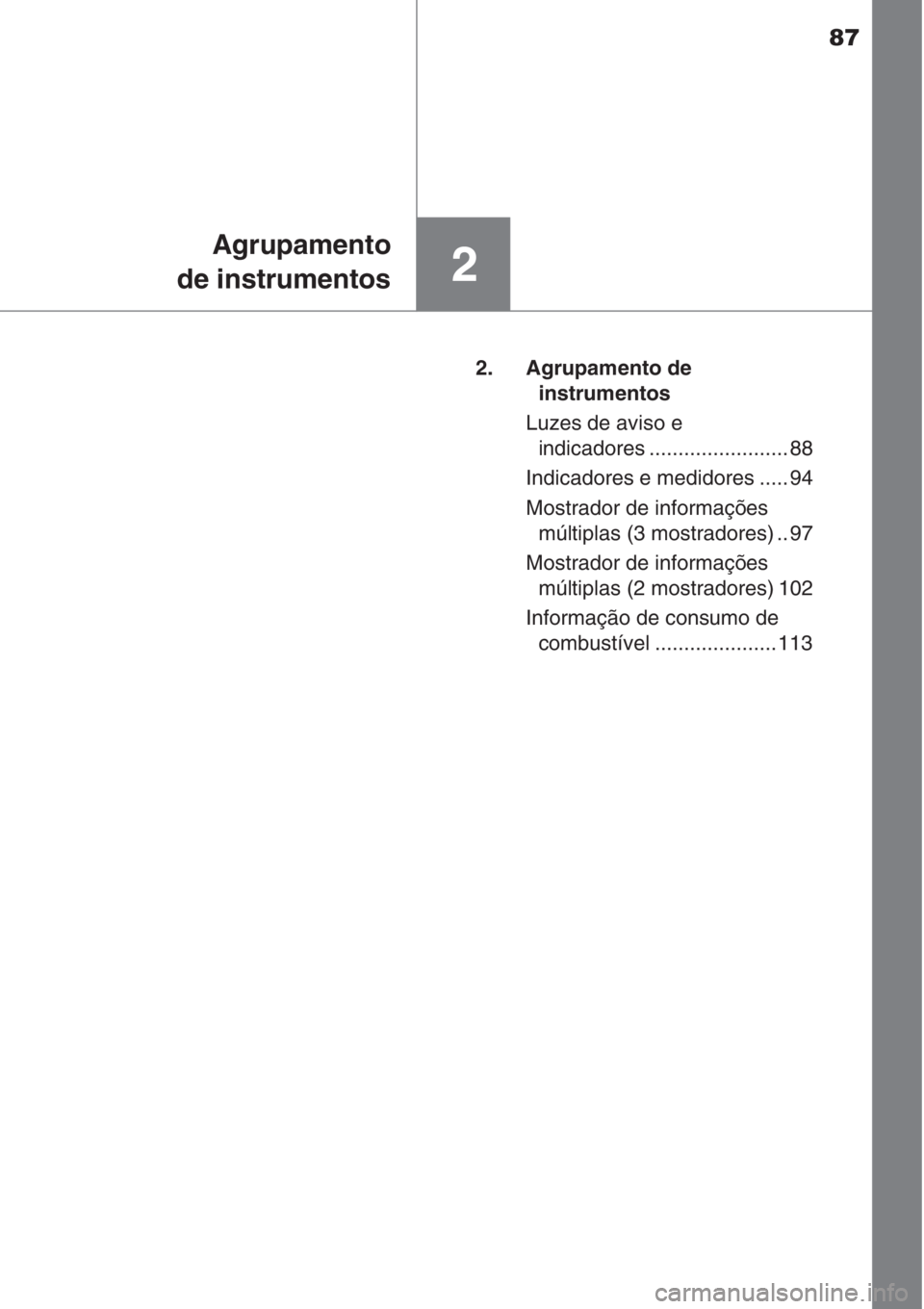 TOYOTA AURIS 2016  Manual de utilização (in Portuguese) 87
2
Agrupamento
de instrumentos
2. Agrupamento de 
instrumentos
Luzes de aviso e 
indicadores ........................ 88
Indicadores e medidores ..... 94
Mostrador de informações 
múltiplas (3 mo