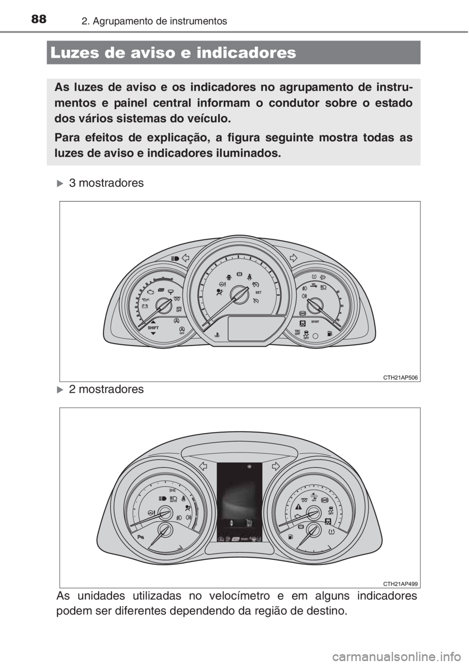 TOYOTA AURIS 2016  Manual de utilização (in Portuguese) 882. Agrupamento de instrumentos
�X3 mostradores
�X2 mostradores
As unidades utilizadas no velocímetro e em alguns indicadores
podem ser diferentes dependendo da região de destino.
Luzes de aviso e 