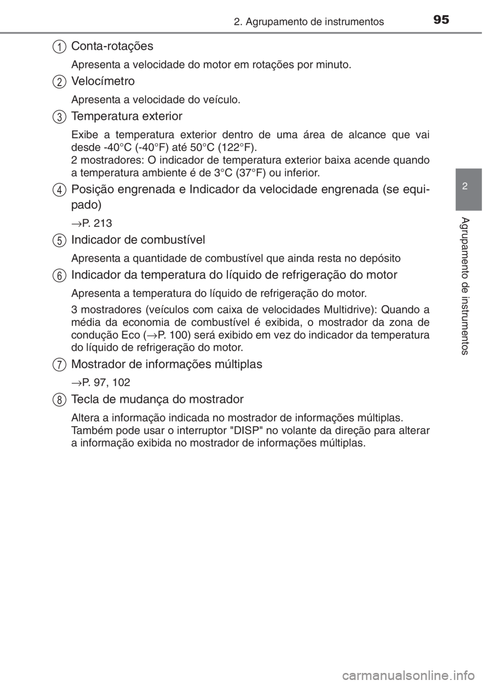 TOYOTA AURIS 2016  Manual de utilização (in Portuguese) 952. Agrupamento de instrumentos
2
Agrupamento de instrumentos
Conta-rotações
Apresenta a velocidade do motor em rotações por minuto.
Velocímetro
Apresenta a velocidade do veículo.
Temperatura e