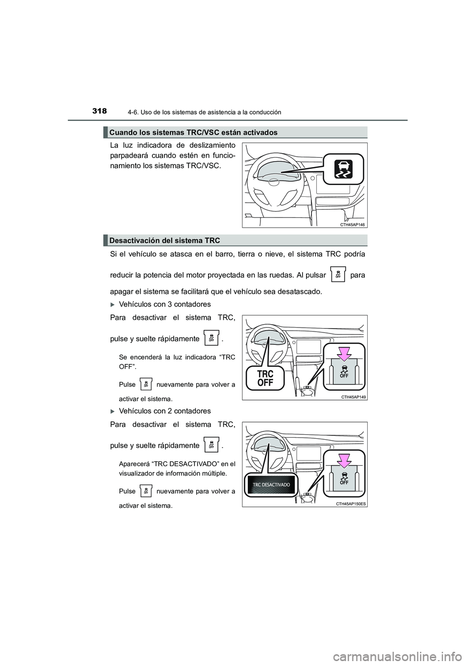 TOYOTA AURIS 2016  Manuale de Empleo (in Spanish) 3184-6. Uso de los sistemas de asistencia a la conducción
UK_AURIS_Touring_Sport_ES (OM12J34S)
La luz indicadora de deslizamiento
parpadeará cuando estén en funcio-
namiento los sistemas TRC/VSC.
S