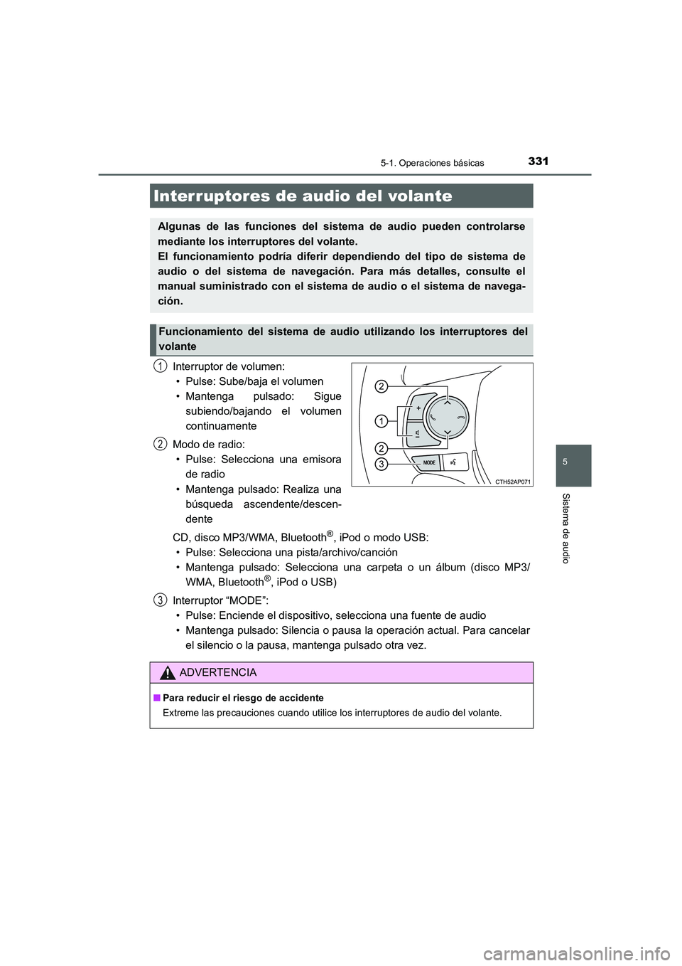 TOYOTA AURIS 2016  Manuale de Empleo (in Spanish) 3315-1. Operaciones básicas
5
Sistema de audio
UK_AURIS_Touring_Sport_ES (OM12J34S)
Interruptor de volumen:
• Pulse: Sube/baja el volumen
• Mantenga pulsado: Sigue
subiendo/bajando el volumen
con