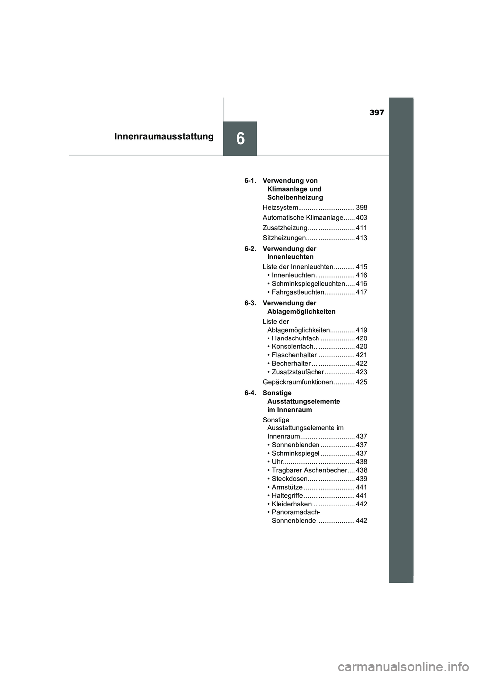 TOYOTA AURIS 2016  Betriebsanleitungen (in German) 397
6Innenraumausstattung
UK_AURIS_Touring_Sport_EM (OM12J33M)6-1. Verwendung von 
Klimaanlage und 
Scheibenheizung
Heizsystem.............................. 398
Automatische Klimaanlage...... 403
Zusa