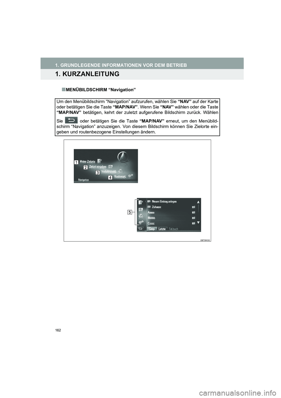 TOYOTA AURIS 2014  Betriebsanleitungen (in German) 162
COROLLA_14CY_Navi_EM
1. GRUNDLEGENDE INFORMATIONEN VOR DEM BETRIEB
1. KURZANLEITUNG
■MENÜBILDSCHIRM “Navigation”
Um den Menübildschirm “Navigation” aufzurufen, wählen Sie “NAV” au