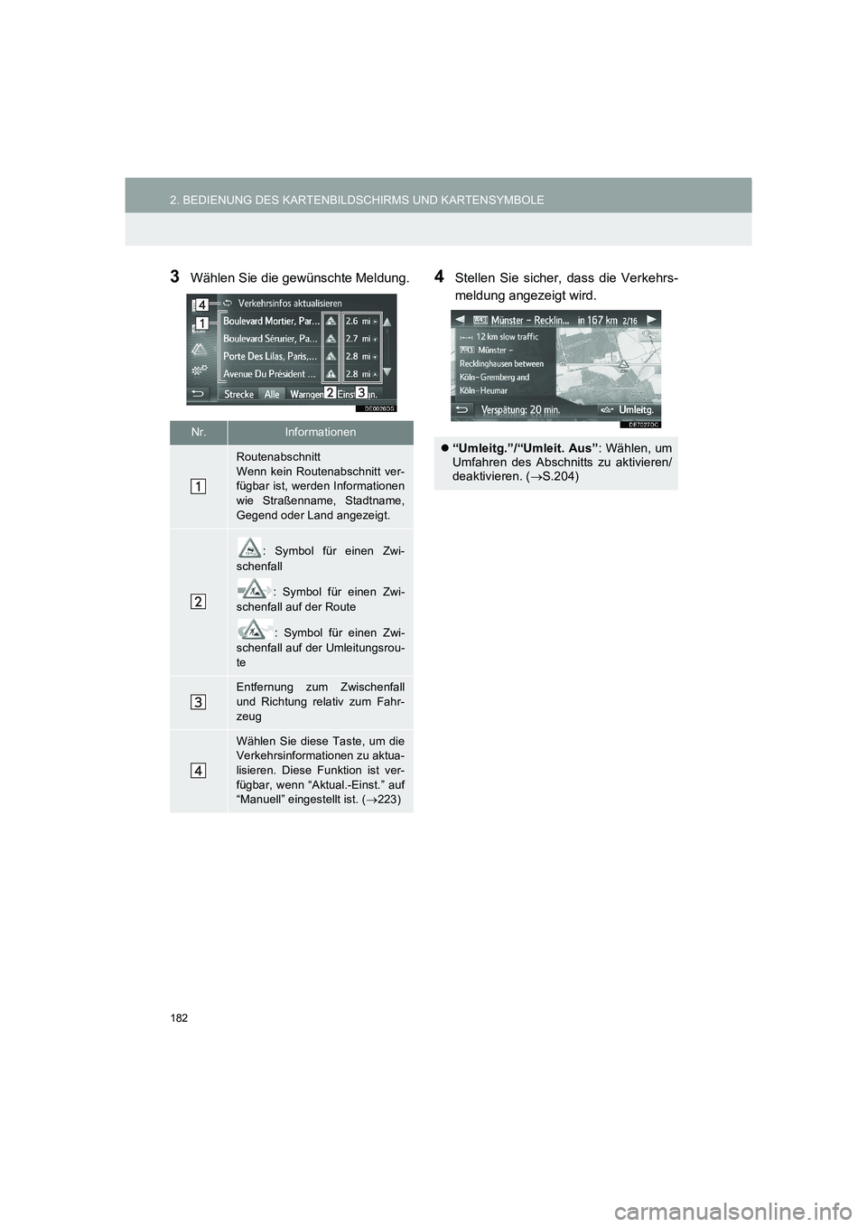 TOYOTA AURIS 2014  Betriebsanleitungen (in German) 182
2. BEDIENUNG DES KARTENBILDSCHIRMS UND KARTENSYMBOLE
COROLLA_14CY_Navi_EM
3Wählen Sie die gewünschte Meldung.4Stellen Sie sicher, dass die Verkehrs-
meldung angezeigt wird.
Nr.Informationen
Rout