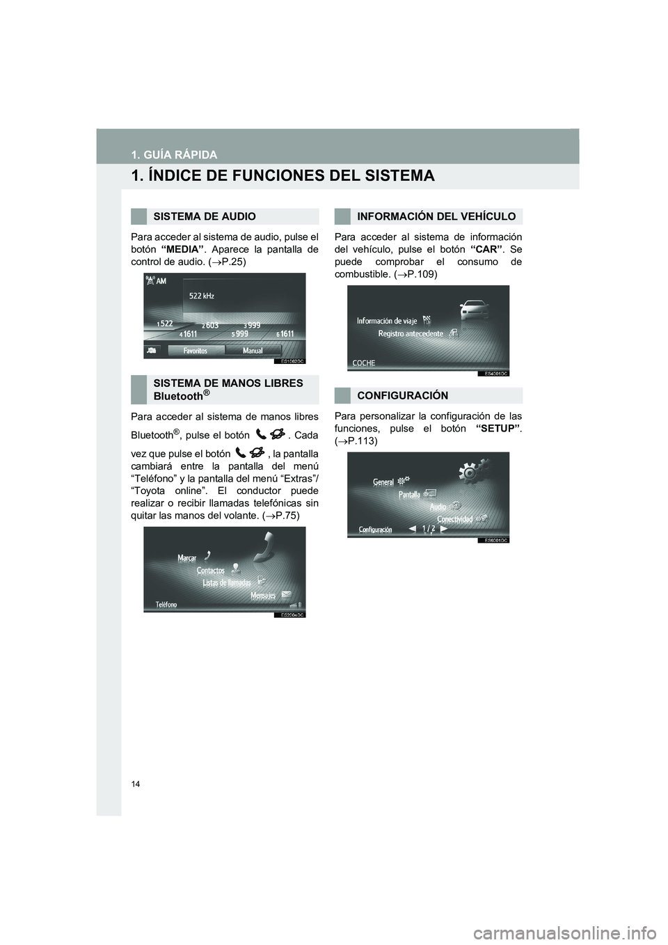 TOYOTA AURIS 2014  Manuale de Empleo (in Spanish) 14
COROLLA_14CY_Navi_ES
1. GUÍA RÁPIDA
1. ÍNDICE DE FUNCIONES DEL SISTEMA
Para acceder al sistema de audio, pulse el
botón “MEDIA”. Aparece la pantalla de
control de audio. (→P.25)
Para acce