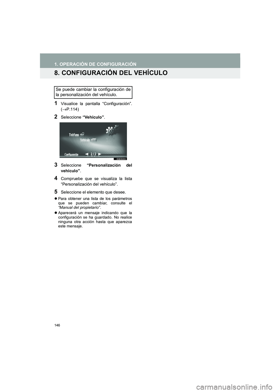 TOYOTA AURIS 2014  Manuale de Empleo (in Spanish) 146
COROLLA_14CY_Navi_ES
1. OPERACIÓN DE CONFIGURACIÓN
8. CONFIGURACIÓN DEL VEHÍCULO
1Visualice la pantalla “Configuración”.
(→P.114)
2Seleccione “Vehículo”.
3Seleccione “Personaliza