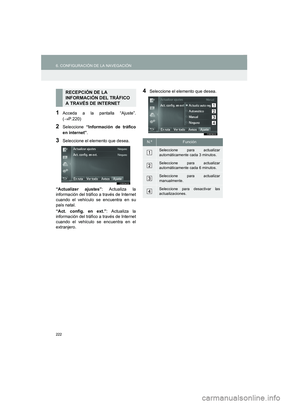 TOYOTA AURIS 2014  Manuale de Empleo (in Spanish) 222
6. CONFIGURACIÓN DE LA NAVEGACIÓN
COROLLA_14CY_Navi_ES
1Acceda a la pantalla “Ajuste”.
(→P.220)
2Seleccione “Información de tráfico
en internet”.
3Seleccione el elemento que desea.
