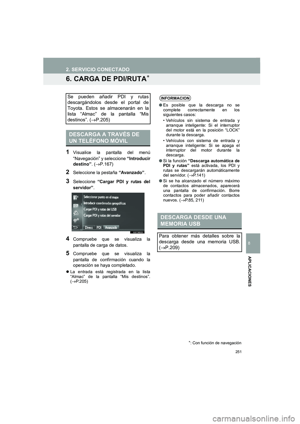 TOYOTA AURIS 2014  Manuale de Empleo (in Spanish) 251
2. SERVICIO CONECTADO
COROLLA_14CY_Navi_ES
8
APLICACIONES
6. CARGA DE PDI/RUTA∗
1Visualice la pantalla del menú
“Navegación” y seleccione “Introducir
destino”. (→P.167)
2Seleccione l