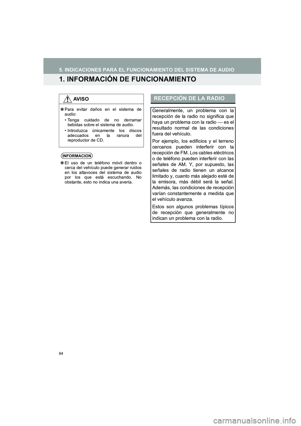 TOYOTA AURIS 2014  Manuale de Empleo (in Spanish) 64
COROLLA_14CY_Navi_ES
5. INDICACIONES PARA EL FUNCIONAMIENTO DEL SISTEMA DE AUDIO
1. INFORMACIÓN DE FUNCIONAMIENTO
AV I S O
●Para evitar daños en el sistema de
audio:
• Tenga cuidado de no der