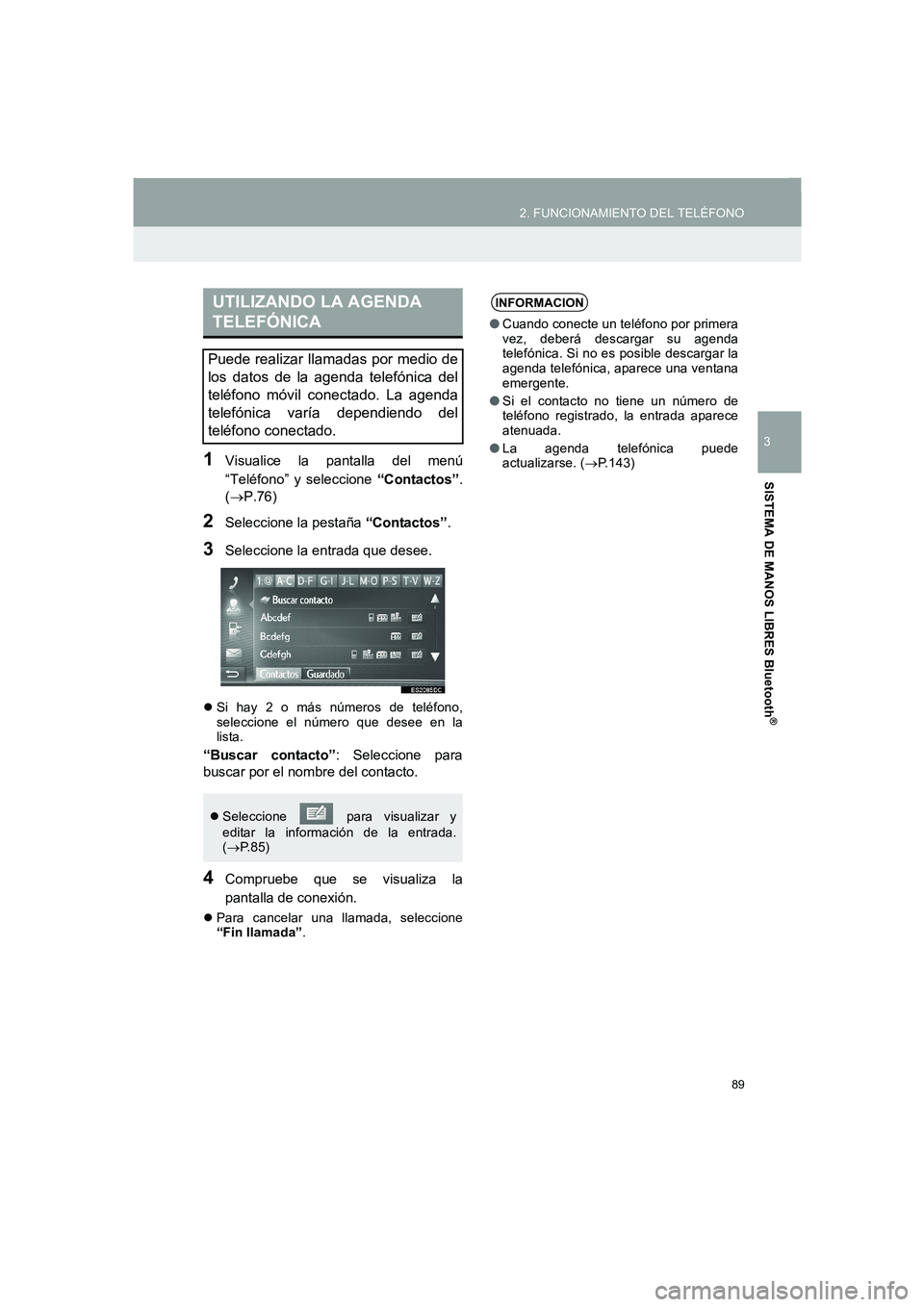 TOYOTA AURIS 2014  Manuale de Empleo (in Spanish) 89
2. FUNCIONAMIENTO DEL TELÉFONO
COROLLA_14CY_Navi_ES
3
SISTEMA DE MANOS LIBRES Bluetooth
®
1Visualice la pantalla del menú
“Teléfono” y seleccione “Contactos”.
(→P.76)
2Seleccione la p