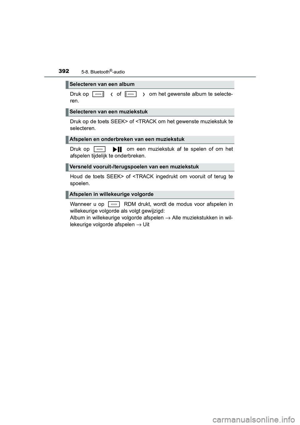 TOYOTA AURIS 2017  Instructieboekje (in Dutch) 3925-8. Bluetooth®-audio
UK AURIS_HB_EE (OM12K97E)
Druk  op      of      om  het  gewenste  album  te  selecte-
ren.
Druk op de toets SEEK> of <TRACK om het gewenste muziekstuk te
selecteren.
Druk  o