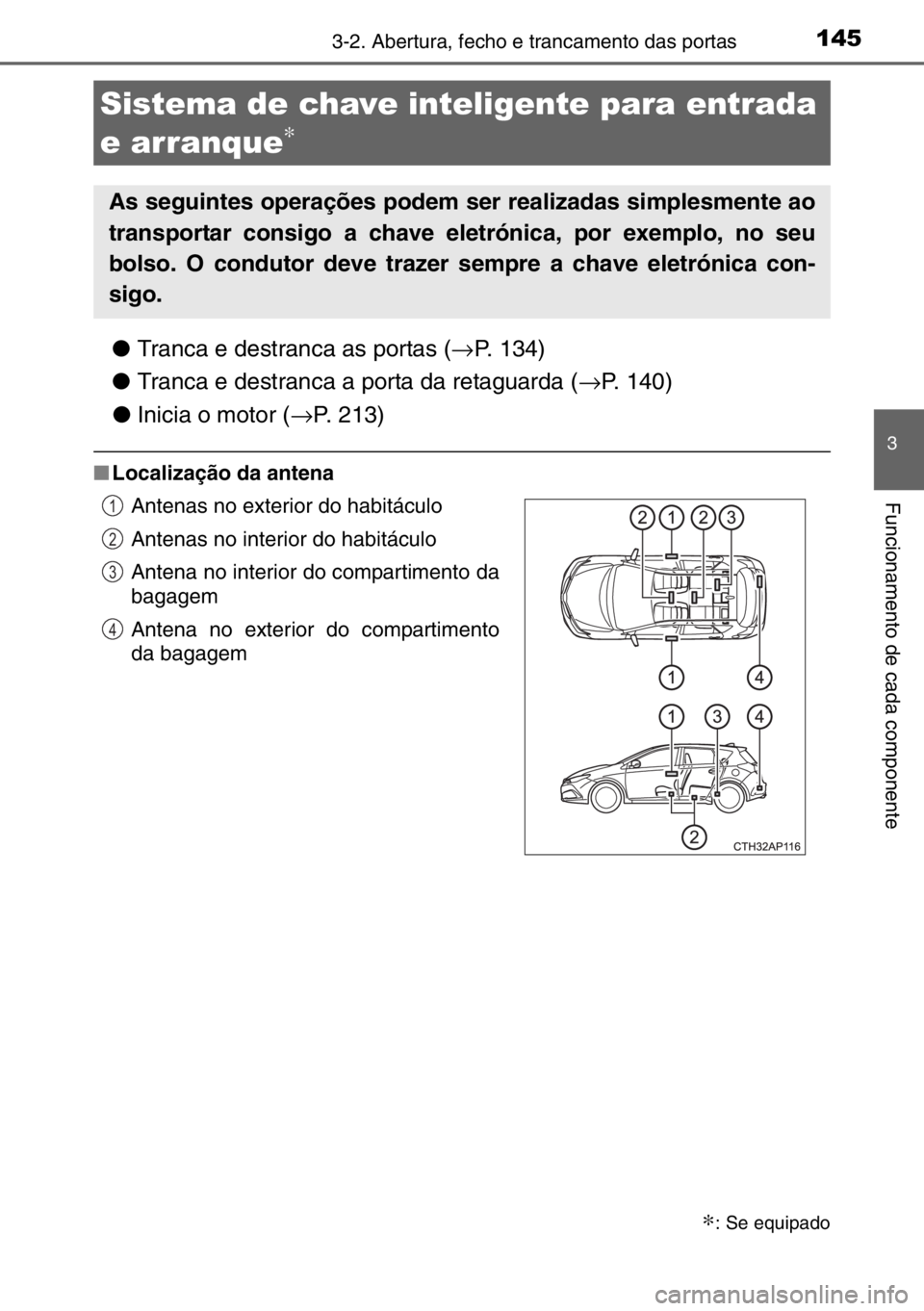 TOYOTA AURIS 2017  Manual de utilização (in Portuguese) 1453-2. Abertura, fecho e trancamento das portas
3
Funcionamento de cada componente
●Tranca e destranca as portas (→P. 134)
●Tranca e destranca a porta da retaguarda (→P. 140)
●Inicia o moto